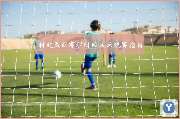 村超最新赛程时间表及观赛指南
