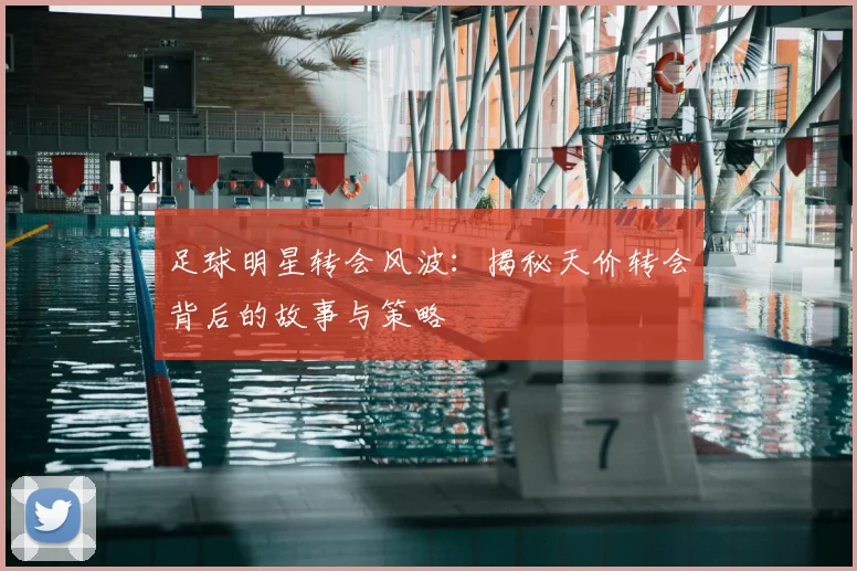 足球明星转会风波：揭秘天价转会背后的故事与策略