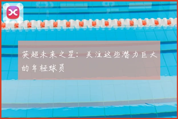 英超未来之星：关注这些潜力巨大的年轻球员