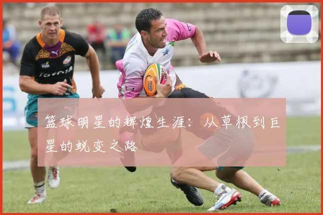 篮球明星的辉煌生涯：从草根到巨星的蜕变之路