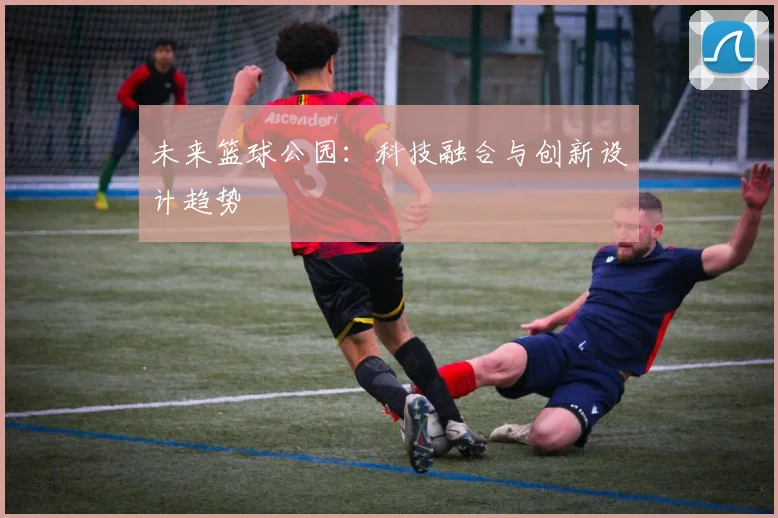 未来篮球公园：科技融合与创新设计趋势