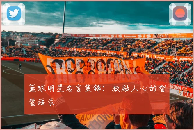 篮球明星名言集锦：激励人心的智慧语录