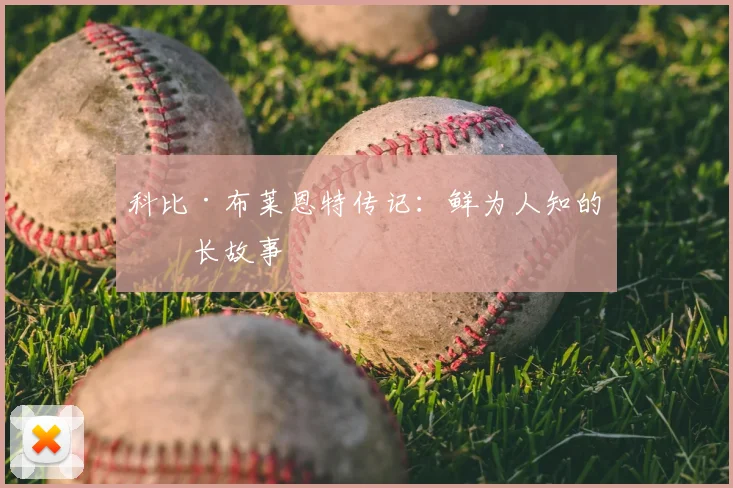 科比·布莱恩特传记:鲜为人知的成长故事