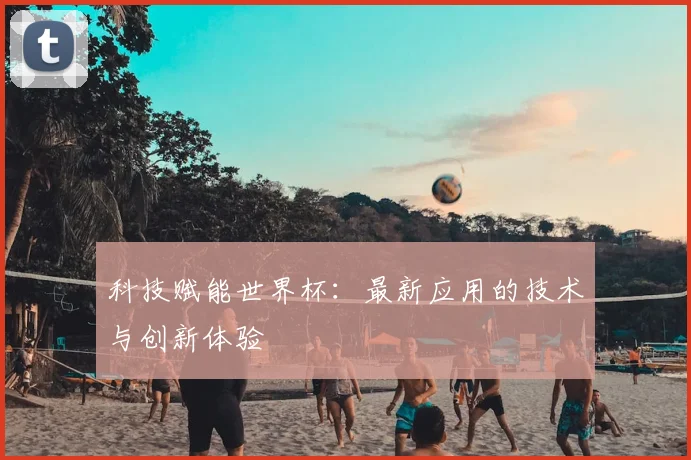 科技赋能世界杯：最新应用的技术与创新体验