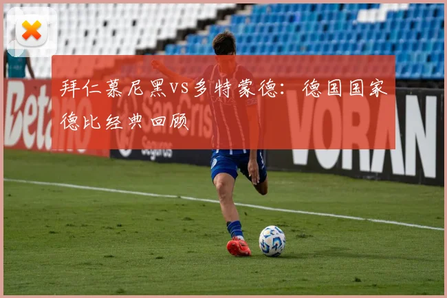 拜仁慕尼黑vs多特蒙德:德国国家德比经典回顾