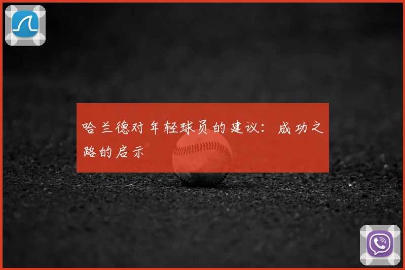 哈兰德对年轻球员的建议:成功之路的启示
