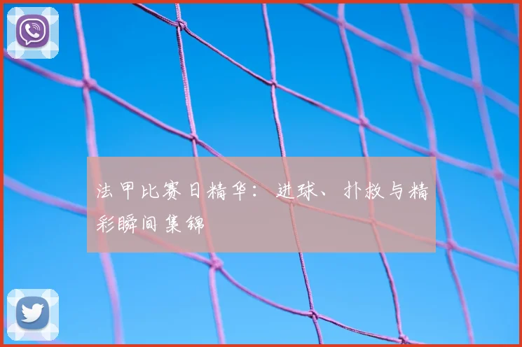 法甲比赛日精华:进球、扑救与精彩瞬间集锦