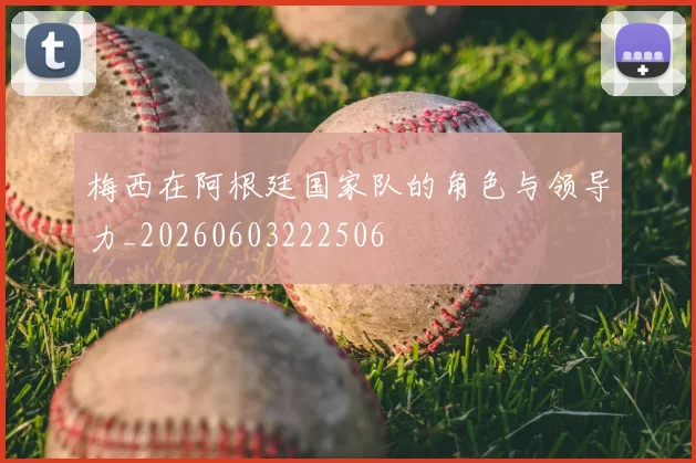 梅西在阿根廷国家队的角色与领导力_20260603222506