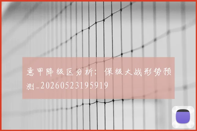 意甲降级区分析:保级大战形势预测_20260523195919